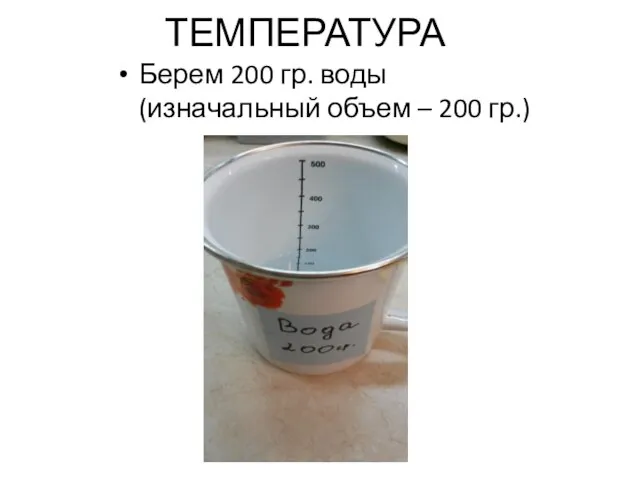 ТЕМПЕРАТУРА Берем 200 гр. воды (изначальный объем – 200 гр.)