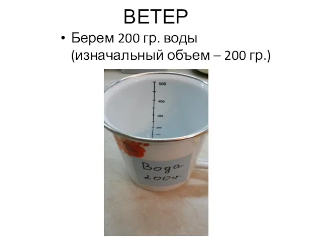 ВЕТЕР Берем 200 гр. воды (изначальный объем – 200 гр.)