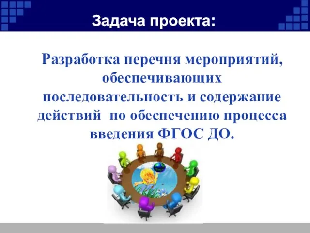 Задача проекта: Разработка перечня мероприятий, обеспечивающих последовательность и содержание действий по обеспечению процесса введения ФГОС ДО.