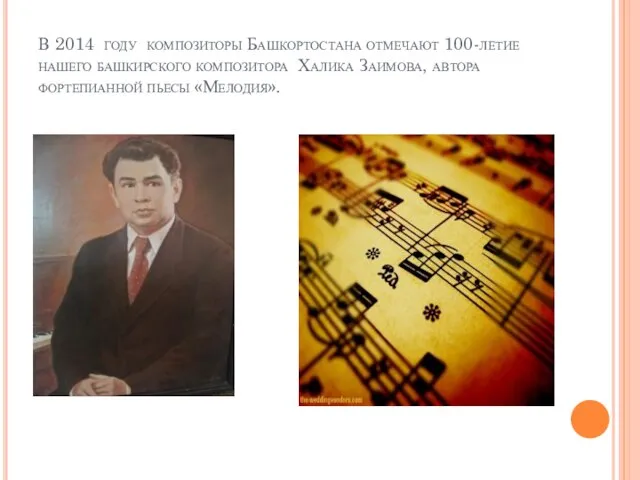 В 2014 году композиторы Башкортостана отмечают 100-летие нашего башкирского композитора Халика Заимова, автора фортепианной пьесы «Мелодия».