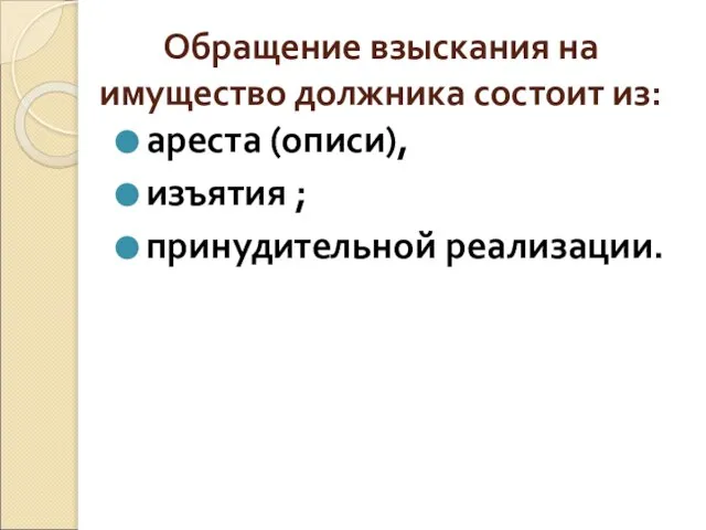 Обращение взыскания на имущество должника состоит из: ареста (описи), изъятия ; принудительной реализации.