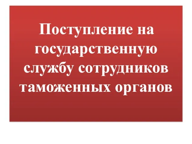 Поступление на государственную службу сотрудников таможенных органов