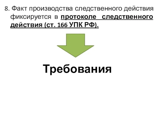 8. Факт производства следственного действия фиксируется в протоколе следственного действия (ст. 166 УПК РФ). Требования