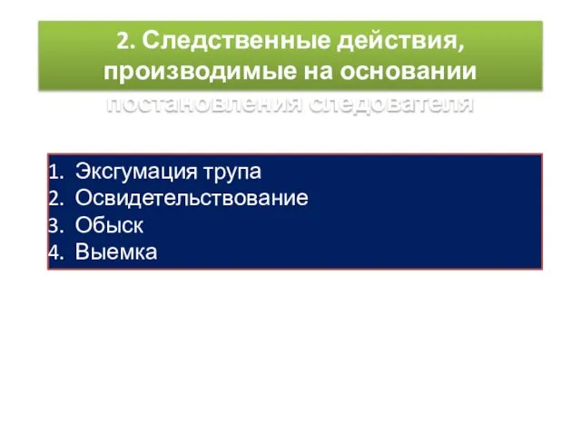 2. Следственные действия, производимые на основании постановления следователя Эксгумация трупа Освидетельствование Обыск Выемка