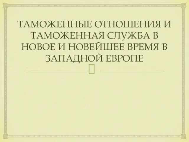 ТАМОЖЕННЫЕ ОТНОШЕНИЯ И ТАМОЖЕННАЯ СЛУЖБА В НОВОЕ И НОВЕЙШЕЕ ВРЕМЯ В ЗАПАДНОЙ ЕВРОПЕ