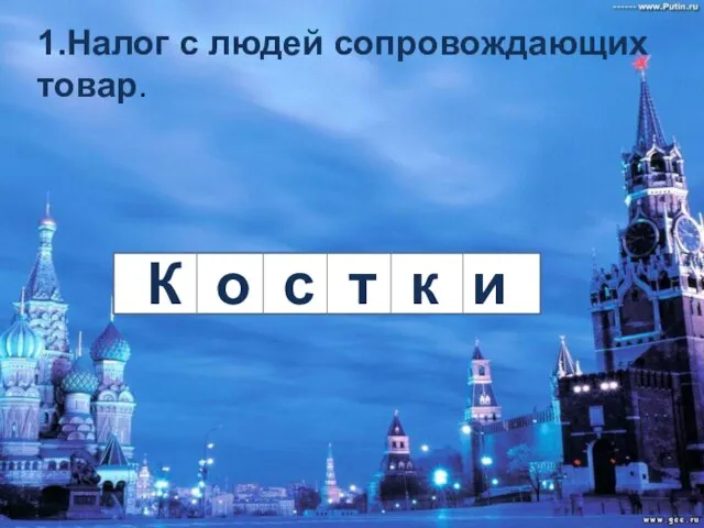 1.Налог с людей сопровождающих товар. К о с т к и