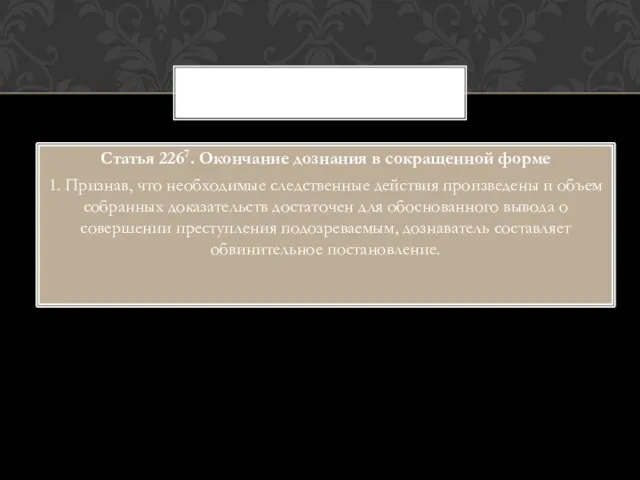 Статья 2267. Окончание дознания в сокращенной форме 1. Признав, что необходимые