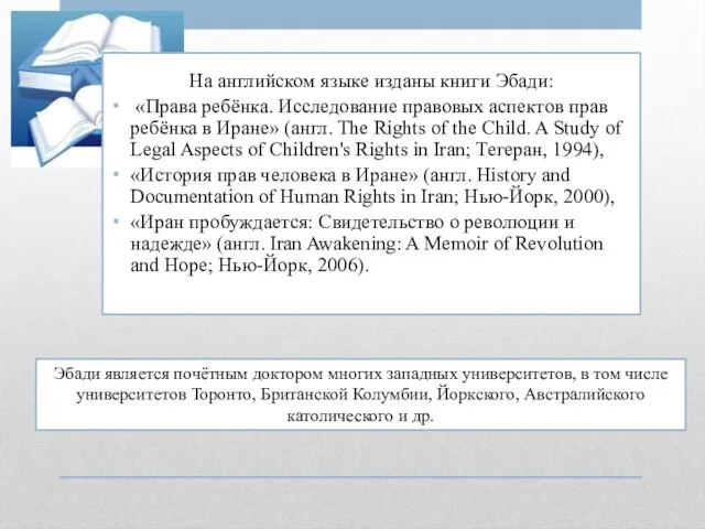 На английском языке изданы книги Эбади: «Права ребёнка. Исследование правовых аспектов