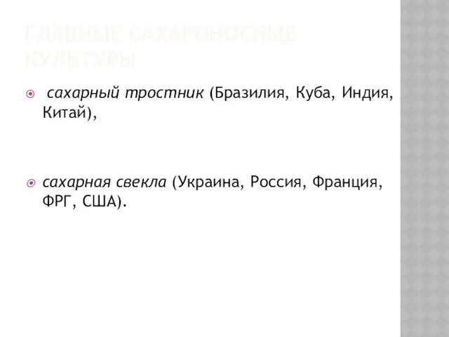 ГЛАВНЫЕ САХАРОНОСНЫЕ КУЛЬТУРЫ сахарный тростник (Бразилия, Куба, Индия, Китай), сахарная свекла (Украина, Россия, Франция, ФРГ, США).