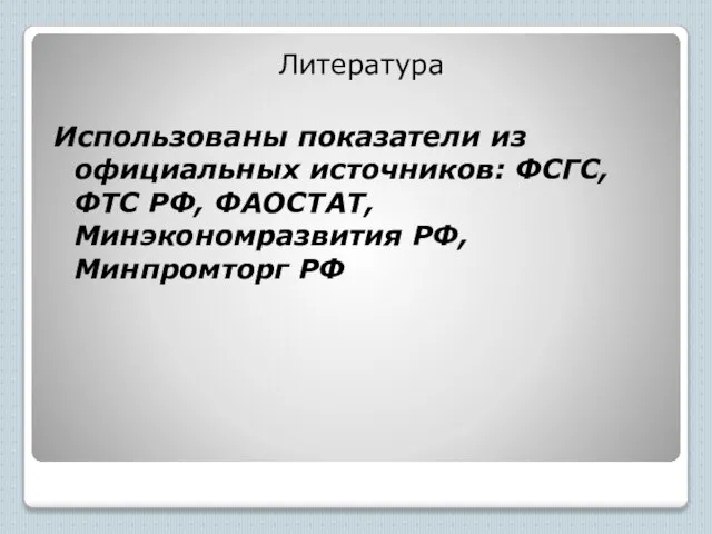 Литература Использованы показатели из официальных источников: ФСГС, ФТС РФ, ФАОСТАТ, Минэкономразвития РФ, Минпромторг РФ