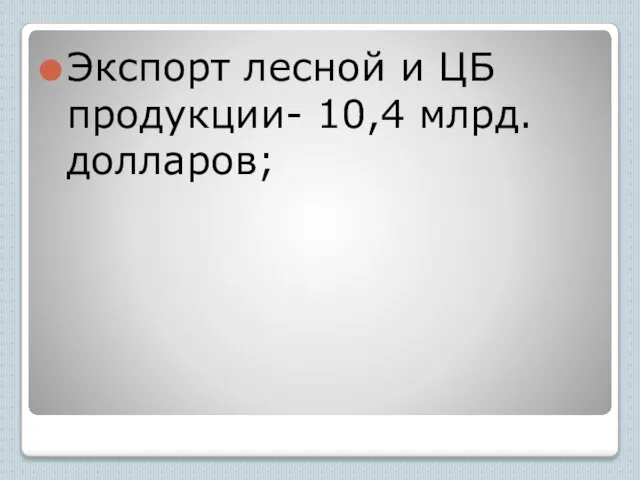 Экспорт лесной и ЦБ продукции- 10,4 млрд. долларов;