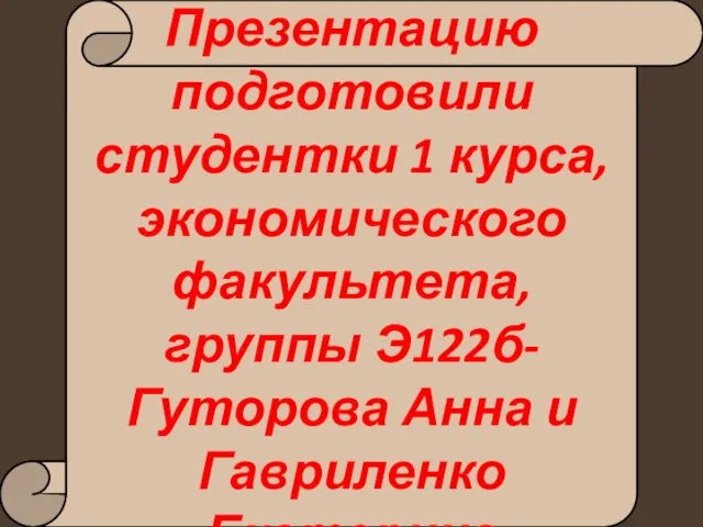 Презентацию подготовили студентки 1 курса, экономического факультета, группы Э122б-Гуторова Анна и Гавриленко Екатерина