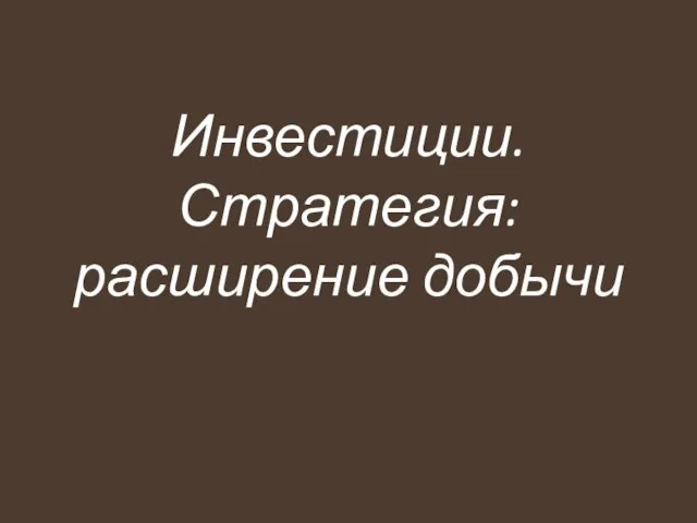 Инвестиции. Стратегия: расширение добычи