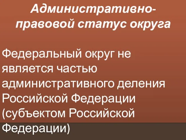 Административно-правовой статус округа Федеральный округ не является частью административного деления Российской Федерации (субъектом Российской Федерации)