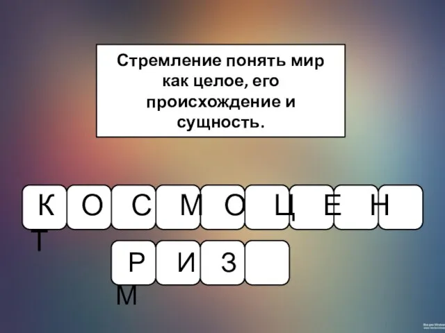 Стремление понять мир как целое, его происхождение и сущность. К О