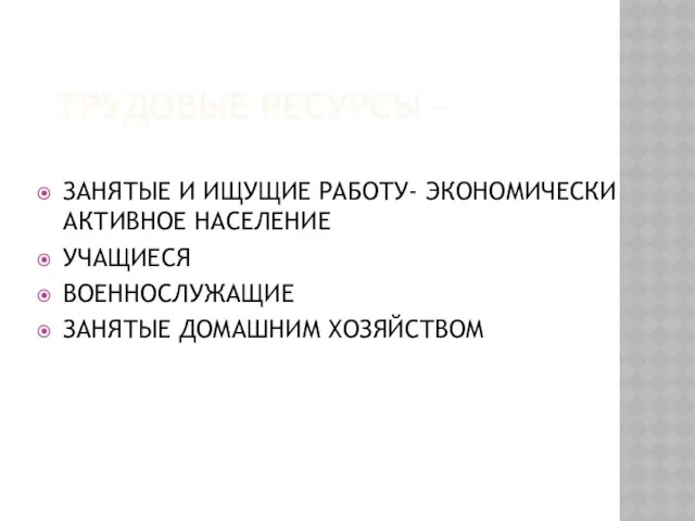 ТРУДОВЫЕ РЕСУРСЫ – ЗАНЯТЫЕ И ИЩУЩИЕ РАБОТУ- ЭКОНОМИЧЕСКИ АКТИВНОЕ НАСЕЛЕНИЕ УЧАЩИЕСЯ ВОЕННОСЛУЖАЩИЕ ЗАНЯТЫЕ ДОМАШНИМ ХОЗЯЙСТВОМ