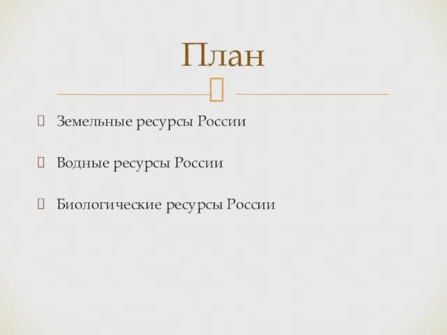 Земельные ресурсы России Водные ресурсы России Биологические ресурсы России План