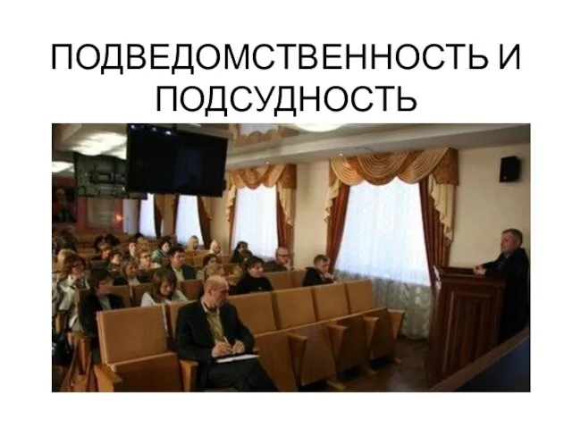 ПОДВЕДОМСТВЕННОСТЬ И ПОДСУДНОСТЬ