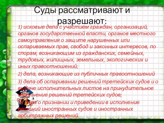 Суды рассматривают и разрешают: 1) исковые дела с участием граждан, организаций,