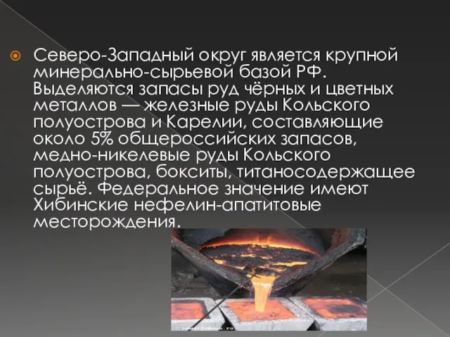 Северо-Западный округ является крупной минерально-сырьевой базой РФ. Выделяются запасы руд чёрных