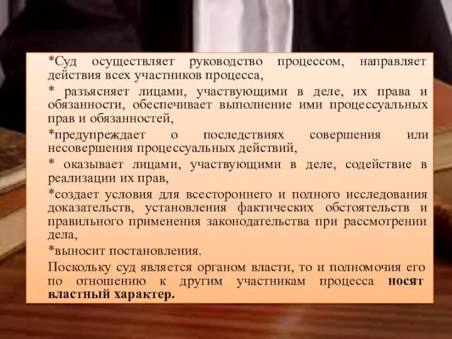 *Суд осуществляет руководство процессом, направляет действия всех участников процесса, * разъясняет