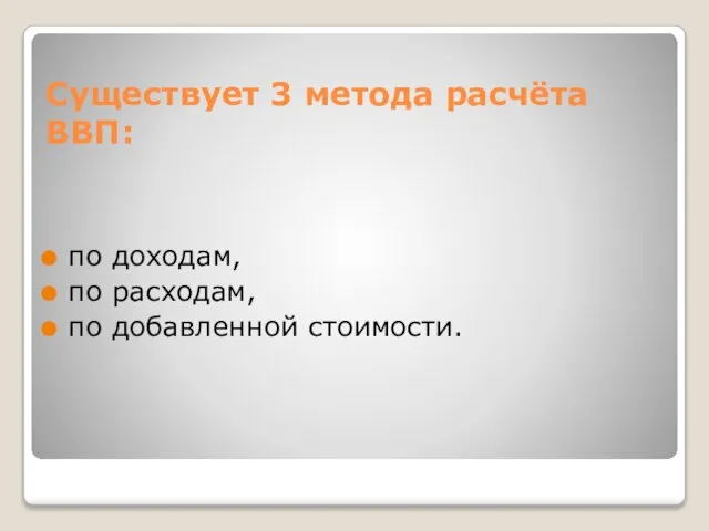 Существует 3 метода расчёта ВВП: по доходам, по расходам, по добавленной стоимости.