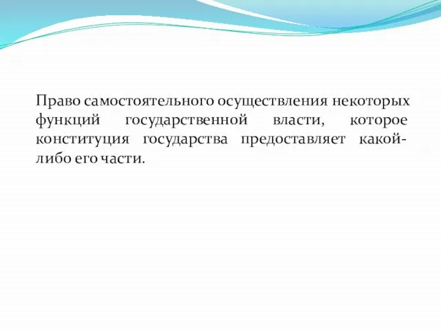 Право самостоятельного осуществления некоторых функций государственной власти, которое конституция государства предоставляет какой-либо его части.