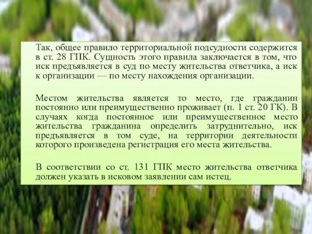 Так, общее правило территориальной подсудности содержится в ст. 28 ГПК. Сущность