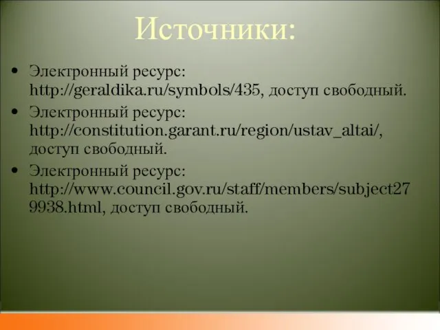 Источники: Электронный ресурс: http://geraldika.ru/symbols/435, доступ свободный. Электронный ресурс: http://constitution.garant.ru/region/ustav_altai/, доступ свободный. Электронный ресурс: http://www.council.gov.ru/staff/members/subject279938.html, доступ свободный.