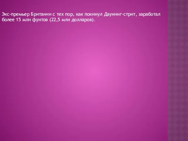 Экс-премьер Британии с тех пор, как покинул Даунинг-стрит, заработал более 15 млн фунтов (22,5 млн долларов).