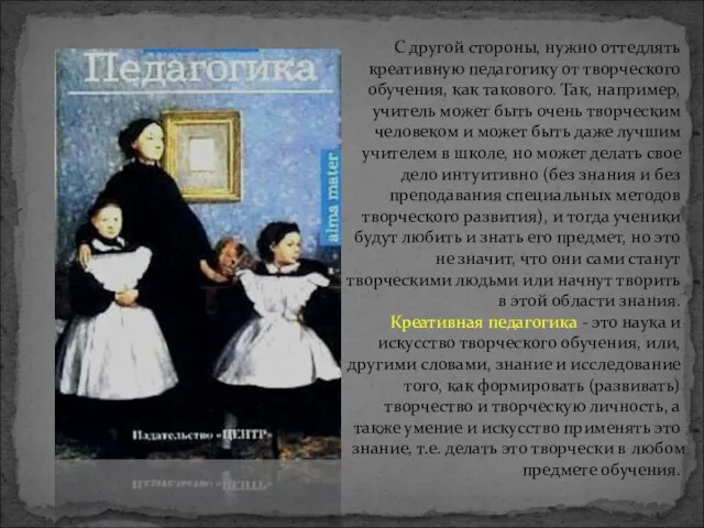 С другой стороны, нужно оттедлять креативную педагогику от творческого обучения, как