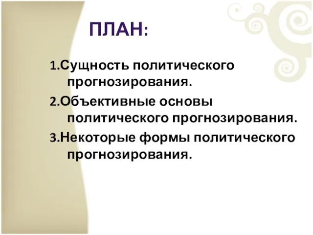 ПЛАН: 1.Сущность политического прогнозирования. 2.Объективные основы политического прогнозирования. 3.Некоторые формы политического прогнозирования.