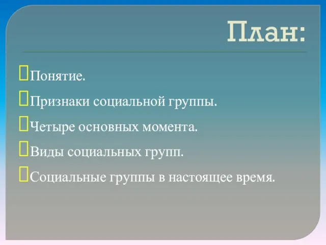 План: Понятие. Признаки социальной группы. Четыре основных момента. Виды социальных групп. Социальные группы в настоящее время.