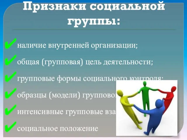 Признаки социальной группы: наличие внутренней организации; общая (групповая) цель деятельности; групповые