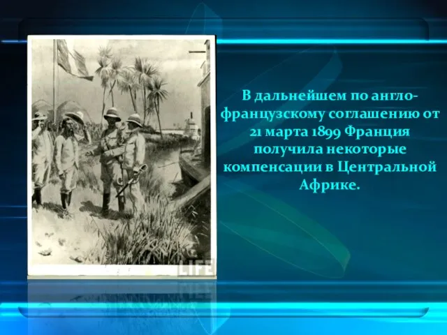 В дальнейшем по англо-французскому соглашению от 21 марта 1899 Франция получила некоторые компенсации в Центральной Африке.