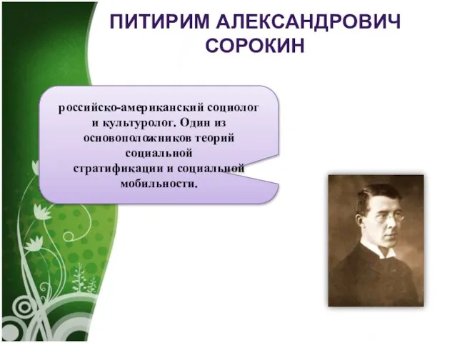 ПИТИРИМ АЛЕКСАНДРОВИЧ СОРОКИН российско-американский социолог и культуролог. Один из основоположников теорий социальной стратификации и социальной мобильности.