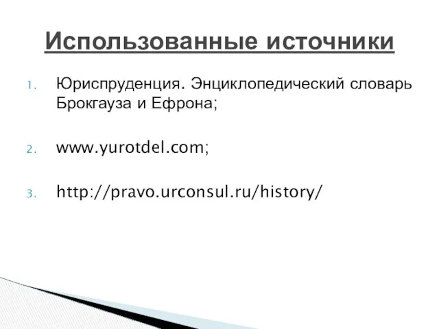 Юриспруденция. Энциклопедический словарь Брокгауза и Ефрона; www.yurotdel.com; http://pravo.urconsul.ru/history/ Использованные источники