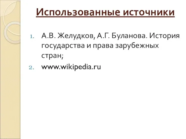 Использованные источники А.В. Желудков, А.Г. Буланова. История государства и права зарубежных стран; www.wikipedia.ru