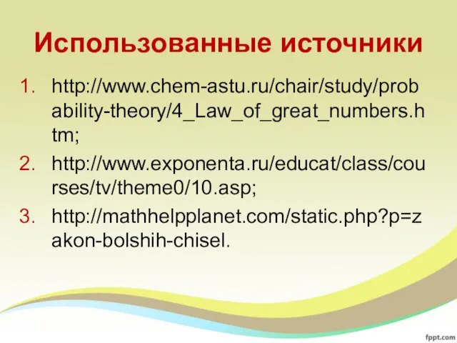 Использованные источники http://www.chem-astu.ru/chair/study/probability-theory/4_Law_of_great_numbers.htm; http://www.exponenta.ru/educat/class/courses/tv/theme0/10.asp; http://mathhelpplanet.com/static.php?p=zakon-bolshih-chisel.