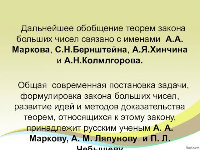 Дальнейшее обобщение теорем закона больших чисел связано с именами А.А.Маркова, С.Н.Бернштейна,