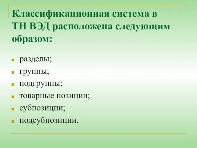 Классификационная система в ТН ВЭД расположена следующим образом: разделы; группы; подгруппы; товарные позиции; субпозиции; подсубпозиции.