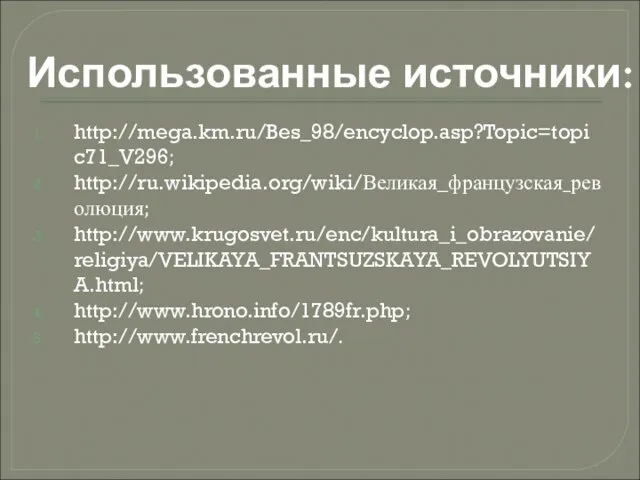 Использованные источники: http://mega.km.ru/Bes_98/encyclop.asp?Topic=topic71_V296; http://ru.wikipedia.org/wiki/Великая_французская_революция; http://www.krugosvet.ru/enc/kultura_i_obrazovanie/religiya/VELIKAYA_FRANTSUZSKAYA_REVOLYUTSIYA.html; http://www.hrono.info/1789fr.php; http://www.frenchrevol.ru/.