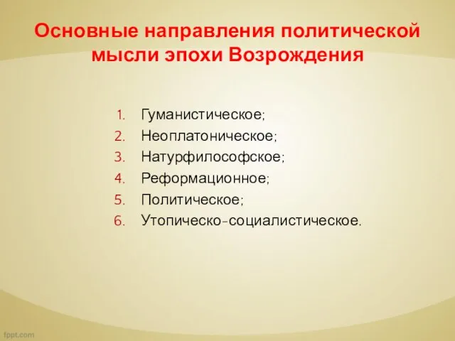 Основные направления политической мысли эпохи Возрождения Гуманистическое; Неоплатоническое; Натурфилософское; Реформационное; Политическое; Утопическо-социалистическое.