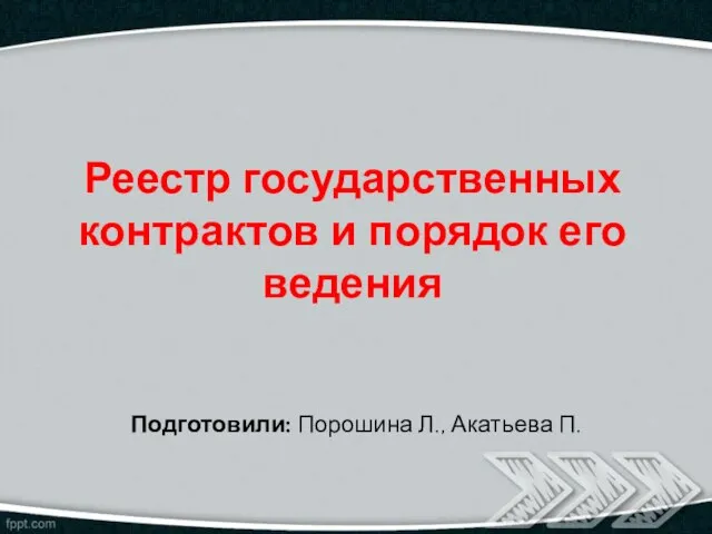 Реестр государственных контрактов и порядок его ведения Подготовили: Порошина Л., Акатьева П.