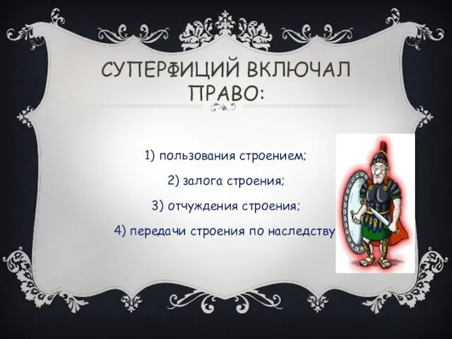 СУПЕРФИЦИЙ ВКЛЮЧАЛ ПРАВО: 1) пользования строением; 2) залога строения; 3) отчуждения