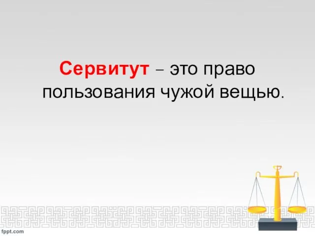 Сервитут – это право пользования чужой вещью.