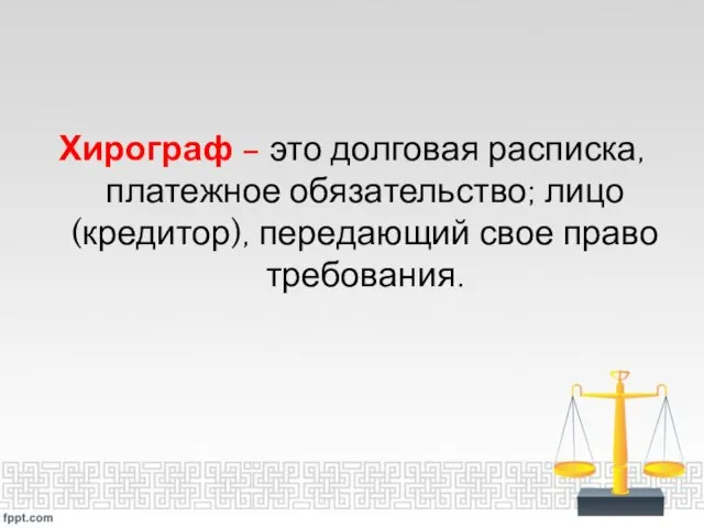 Хирограф – это долговая расписка, платежное обязательство; лицо (кредитор), передающий свое право требования.