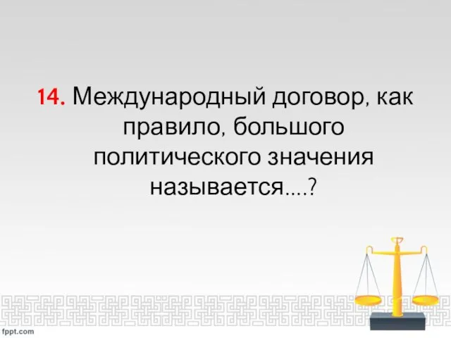 14. Международный договор, как правило, большого политического значения называется....?