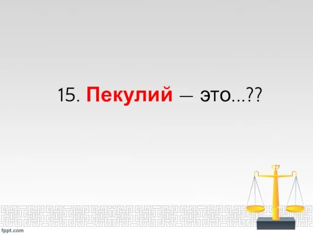 15. Пекулий — это...??