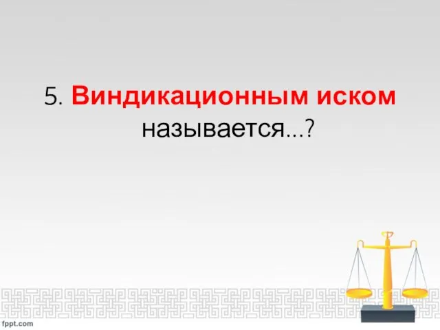 5. Виндикационным иском называется...?